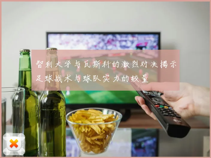 智利大学与瓦斯科的激烈对决揭示足球战术与球队实力的较量