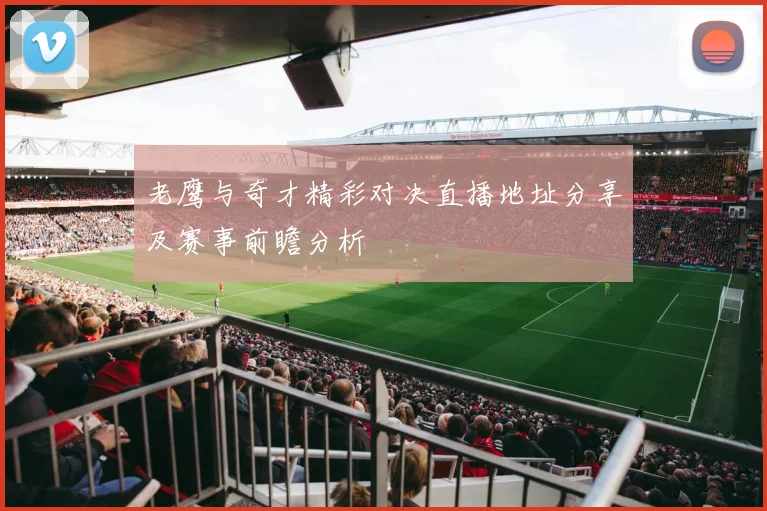 老鹰与奇才精彩对决直播地址分享及赛事前瞻分析