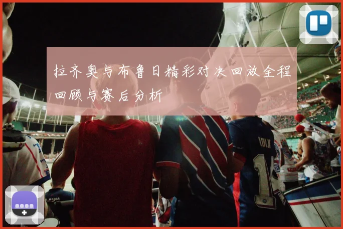 拉齐奥与布鲁日精彩对决回放全程回顾与赛后分析