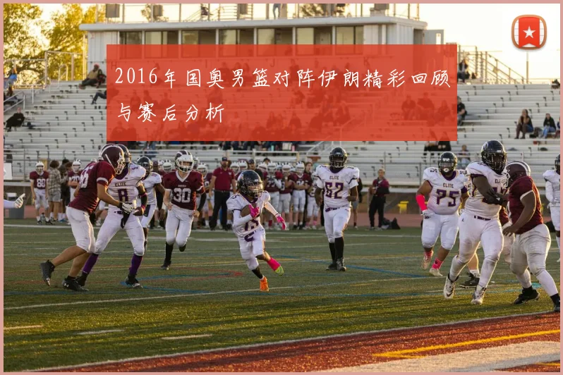 2016年国奥男篮对阵伊朗精彩回顾与赛后分析