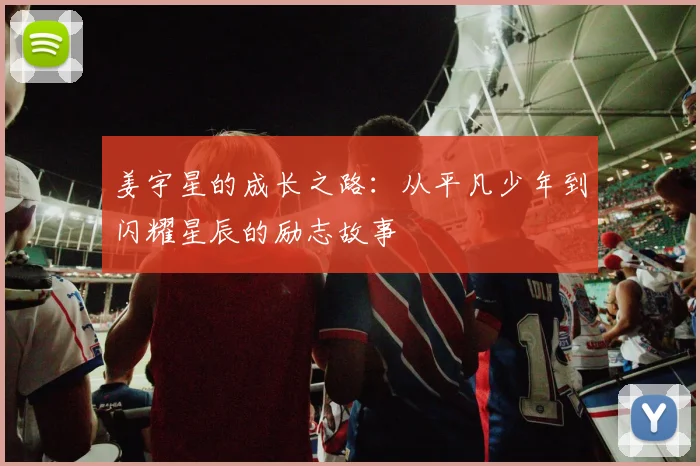 姜宇星的成长之路：从平凡少年到闪耀星辰的励志故事