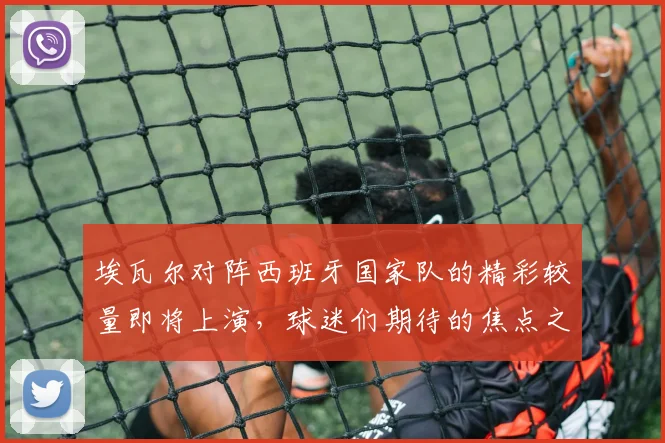埃瓦尔对阵西班牙国家队的精彩较量即将上演，球迷们期待的焦点之战