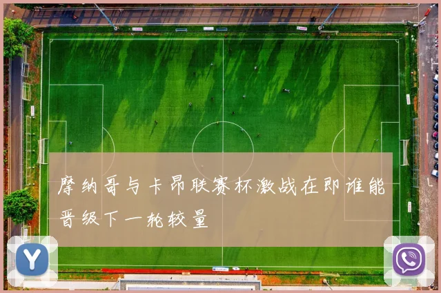 摩纳哥与卡昂联赛杯激战在即谁能晋级下一轮较量