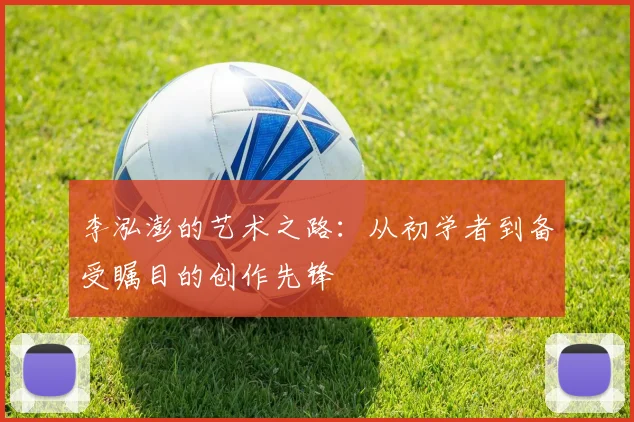 李泓澎的艺术之路：从初学者到备受瞩目的创作先锋