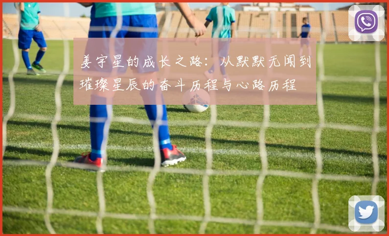 姜宇星的成长之路：从默默无闻到璀璨星辰的奋斗历程与心路历程