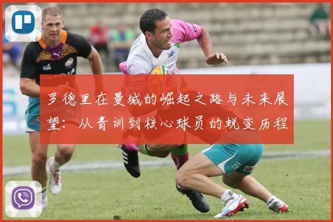 罗德里在曼城的崛起之路与未来展望：从青训到核心球员的蜕变历程