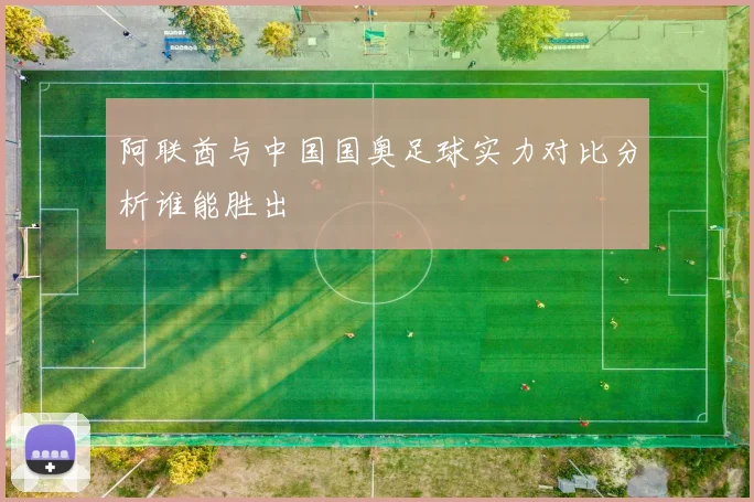 阿联酋与中国国奥足球实力对比分析谁能胜出