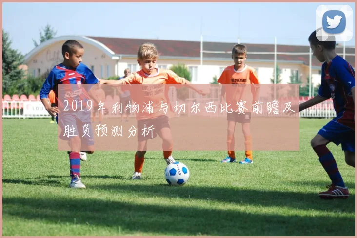 2019年利物浦与切尔西比赛前瞻及胜负预测分析