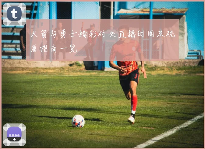 火箭与勇士精彩对决直播时间及观看指南一览