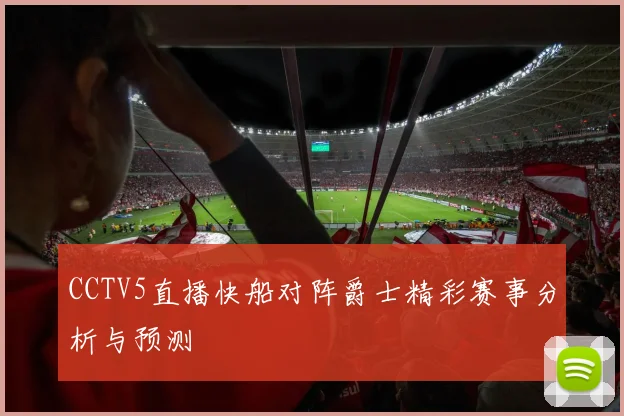 CCTV5直播快船对阵爵士精彩赛事分析与预测